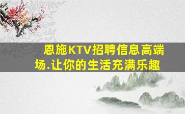 恩施KTV招聘信息高端场.让你的生活充满乐趣
